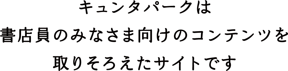 キュンタパークは書店員のみなさま向けのコンテンツを取りそろえたサイトです